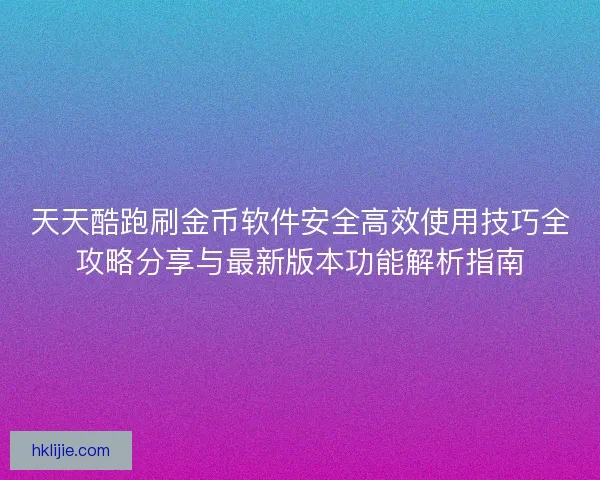 天天酷跑刷金币软件安全高效使用技巧全攻略分享与最新版本功能解析指南