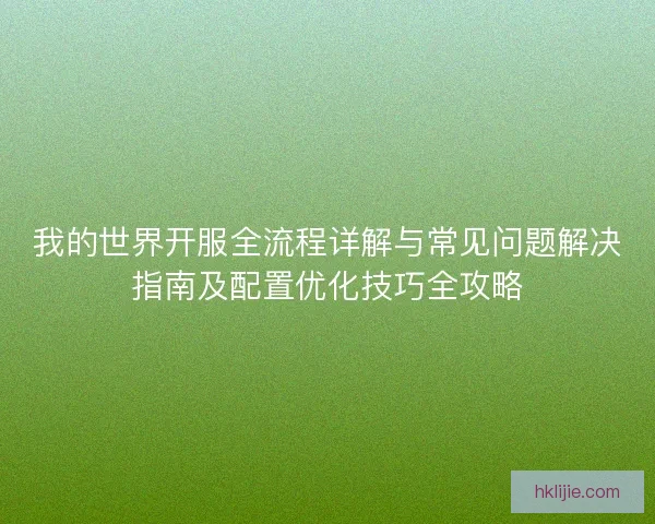 我的世界开服全流程详解与常见问题解决指南及配置优化技巧全攻略